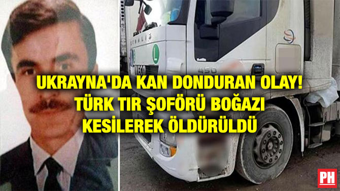 UKRAYNA’DA KAN DONDURAN OLAY! TÜRK TIR ŞOFÖRÜ BOĞAZI KESİLEREK ÖLDÜRÜLDÜ