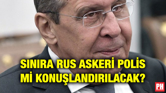 SINIRA RUS ASKERİ POLİS Mİ KONUŞLANDIRILACAK?