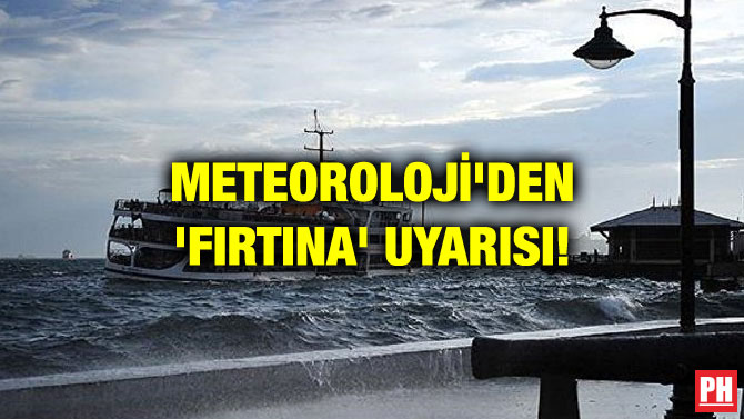 METEOROLOJİ’DEN ‘FIRTINA’ UYARISI!
