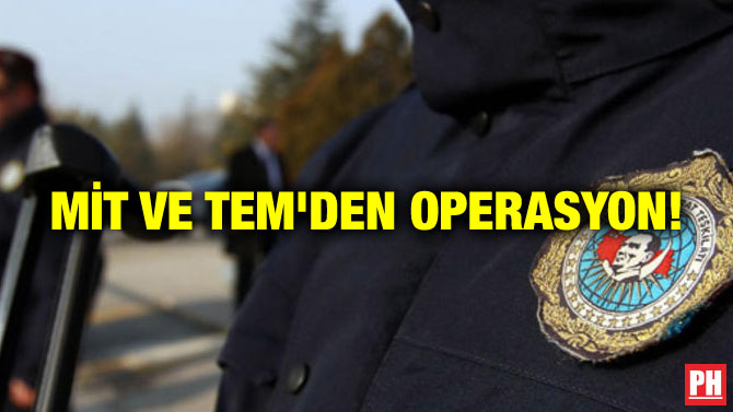 MİT VE TEM’DEN OPERASYON!