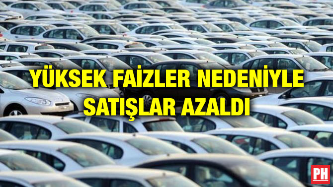 YÜKSEK FAİZLER NEDENİYLE SATIŞLAR AZALDI