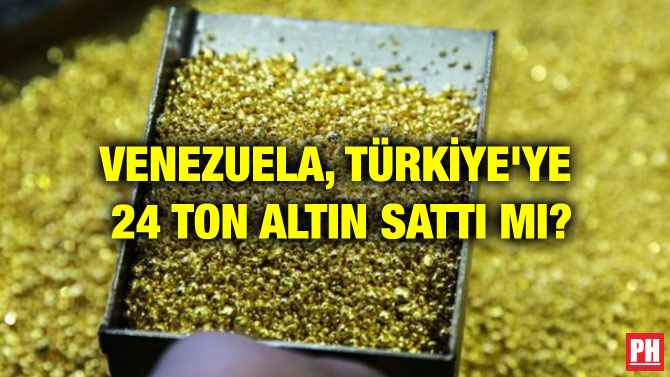 VENEZUELA, TÜRKİYE’YE 24 TON ALTIN SATTI MI?