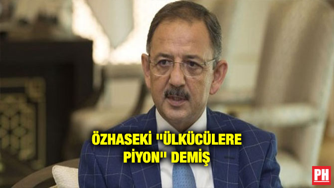 ÖZHASEKİ “ÜLKÜCÜLERE PİYON” DEMİŞ