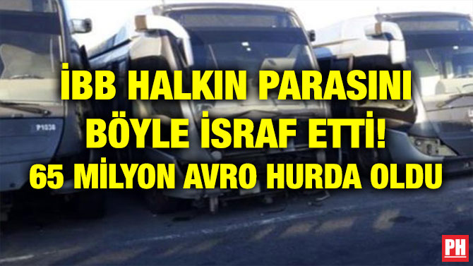İBB HALKIN PARASINI BÖYLE İSRAF ETTİ! 65 MİLYON AVRO HURDA OLDU