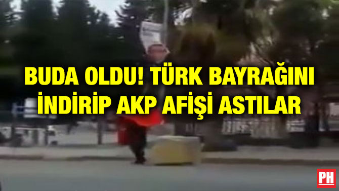 BUDA OLDU! TÜRK BAYRAĞINI İNDİRİP AKP AFİŞİ ASTILAR