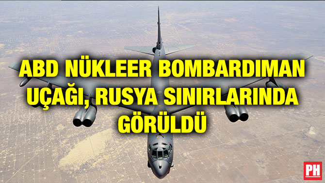 ABD NÜKLEER BOMBARDIMAN UÇAĞI, RUSYA SINIRLARINDA GÖRÜLDÜ