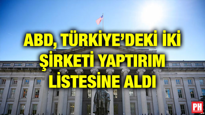 ABD, TÜRKİYE’DEKİ İKİ ŞİRKETİ YAPTIRIM LİSTESİNE ALDI