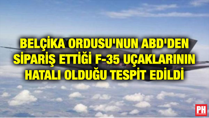 BELÇİKA ORDUSU’NUN ABD’DEN SİPARİŞ ETTİĞİ F-35 UÇAKLARININ HATALI OLDUĞU TESPİT EDİLDİ