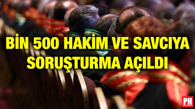 BİN 500 HAKİM VE SAVCIYA SORUŞTURMA AÇILDI