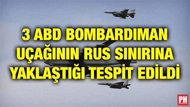 3 ABD BOMBARDIMAN UÇAĞININ RUS SINIRINA YAKLAŞTIĞI TESPİT EDİLDİ