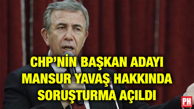 CHP’NİN BAŞKAN ADAYI MANSUR YAVAŞ HAKKINDA SORUŞTURMA AÇILDI