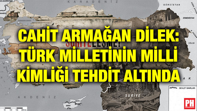 CAHİT ARMAĞAN DİLEK: TÜRK MİLLETİNİN MİLLİ KİMLİĞİ TEHDİT ALTINDA