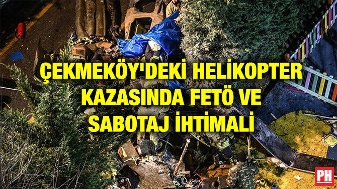 ÇEKMEKÖY’DEKİ HELİKOPTER KAZASINDA FETÖ VE SABOTAJ İHTİMALİ