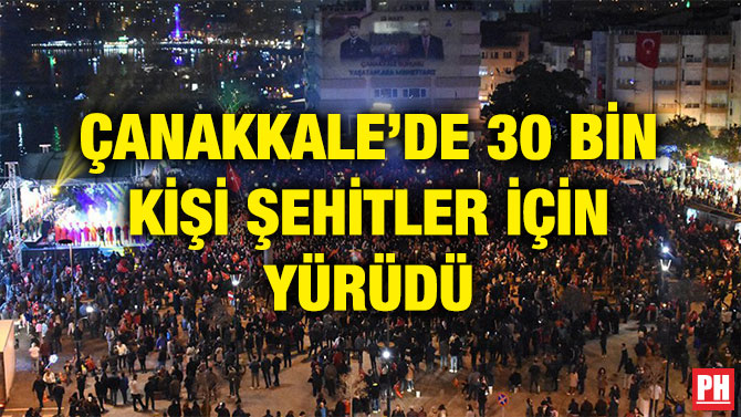 ÇANAKKALE’DE 30 BİN KİŞİ ŞEHİTLER İÇİN YÜRÜDÜ