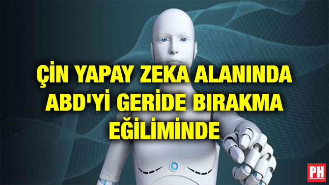ÇİN YAPAY ZEKA ALANINDA ABD’Yİ GERİDE BIRAKMA EĞİLİMİNDE