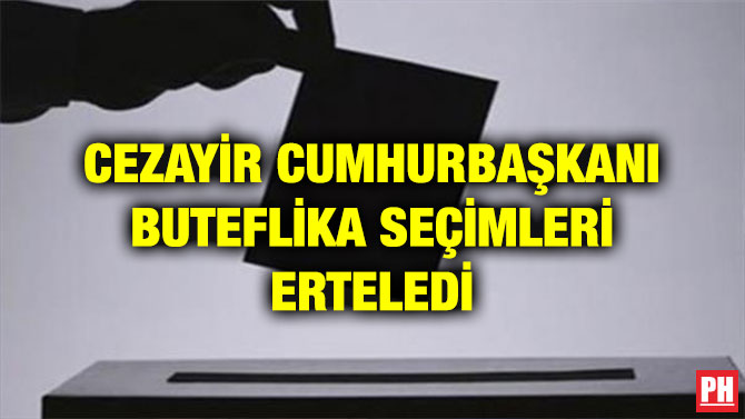 CEZAYİR CUMHURBAŞKANI BUTEFLİKA SEÇİMLERİ ERTELEDİ