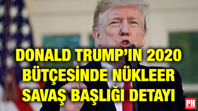 DONALD TRUMP’IN 2020 BÜTÇESİNDE NÜKLEER SAVAŞ BAŞLIĞI DETAYI