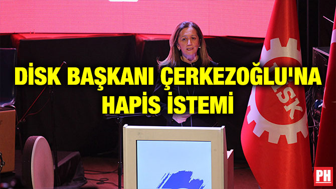 DİSK BAŞKANI ÇERKEZOĞLU’NA HAPİS İSTEMİ