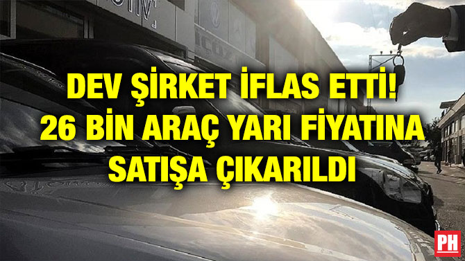 DEV ŞİRKET İFLAS ETTİ! 26 BİN ARAÇ YARI FİYATINA SATIŞA ÇIKARILDI