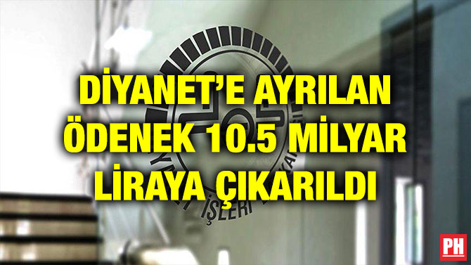 DİYANET’E AYRILAN ÖDENEK 10.5 MİLYAR LİRAYA ÇIKARILDI