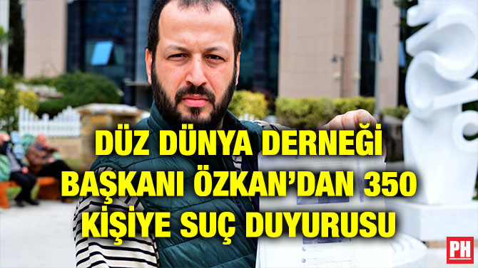 DÜZ DÜNYA DERNEĞİ BAŞKANI ÖZKAN’DAN 350 KİŞİYE SUÇ DUYURUSU