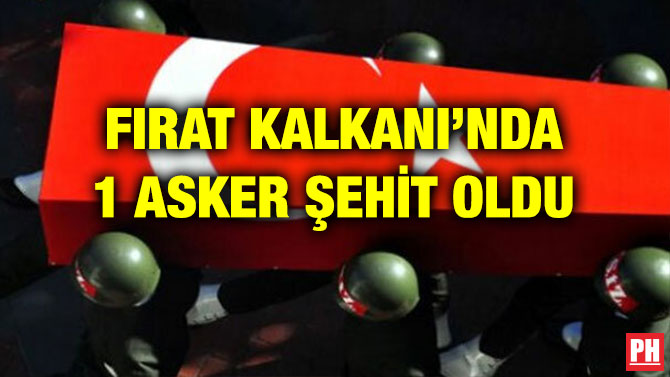 FIRAT KALKANI’NDA 1 ASKER ŞEHİT OLDU