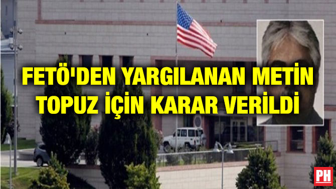 FETÖ’DEN YARGILANAN METİN TOPUZ İÇİN KARAR VERİLDİ