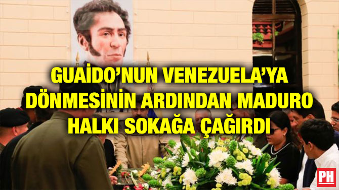 GUAİDO’NUN VENEZUELA’YA DÖNMESİNİN ARDINDAN MADURO HALKI SOKAĞA ÇAĞIRDI