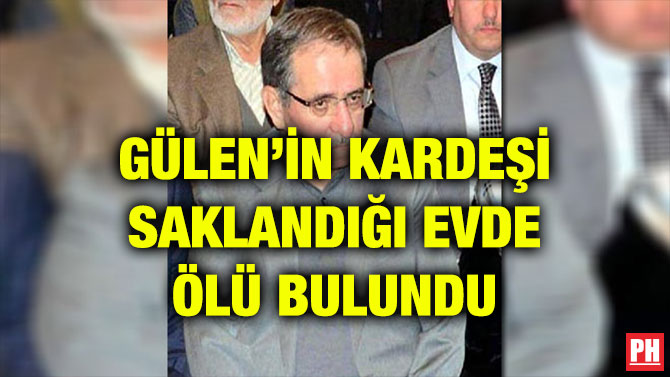 GÜLEN’İN KARDEŞİ SAKLANDIĞI EVDE ÖLÜ BULUNDU