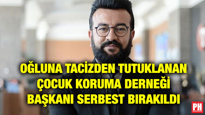 OĞLUNA TACİZDEN TUTUKLANAN ÇOCUK KORUMA DERNEĞİ BAŞKANI SERBEST BIRAKILDI