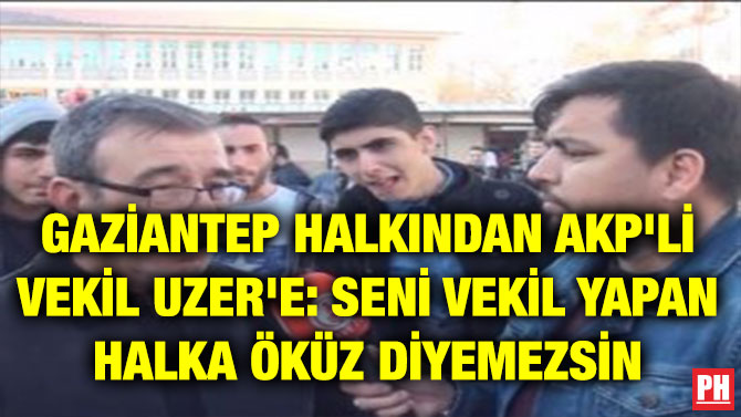 GAZİANTEP HALKINDAN AKP’Lİ VEKİL UZER’E: SENİ VEKİL YAPAN HALKA ÖKÜZ DİYEMEZSİN