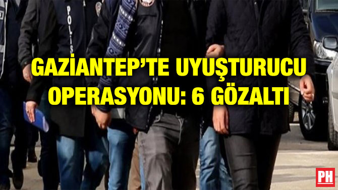 GAZİANTEP’TE UYUŞTURUCU OPERASYONU: 6 GÖZALTI