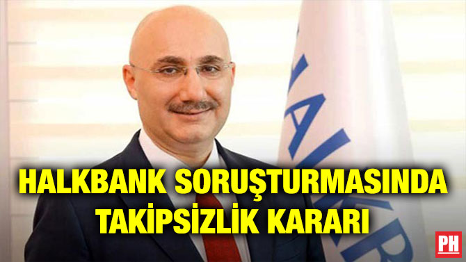 HALKBANK SORUŞTURMASINDA TAKİPSİZLİK KARARI