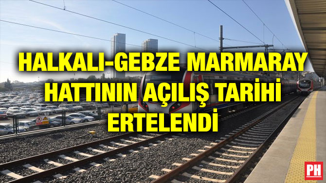 HALKALI-GEBZE MARMARAY HATTININ AÇILIŞ TARİHİ ERTELENDİ
