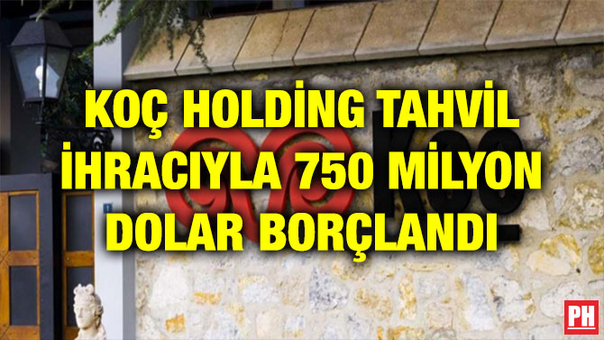 KOÇ HOLDİNG TAHVİL İHRACIYLA 750 MİLYON DOLAR BORÇLANDI