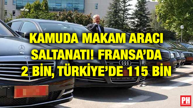 KAMUDA MAKAM ARACI SALTANATI! FRANSA’DA 2 BİN, TÜRKİYE’DE 115 BİN