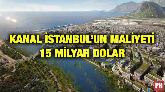KANAL İSTANBUL’UN MALİYETİ 15 MİLYAR DOLAR