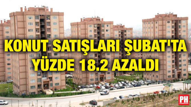 KONUT SATIŞLARI ŞUBAT’TA YÜZDE 18.2 AZALDI