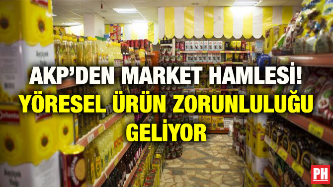 AKP’DEN MARKET HAMLESİ! YÖRESEL ÜRÜN ZORUNLULUĞU GELİYOR