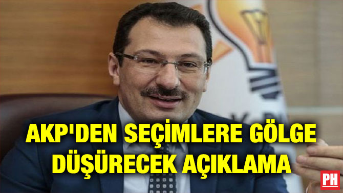 AKP’DEN SEÇİMLERE GÖLGE DÜŞÜRECEK AÇIKLAMA