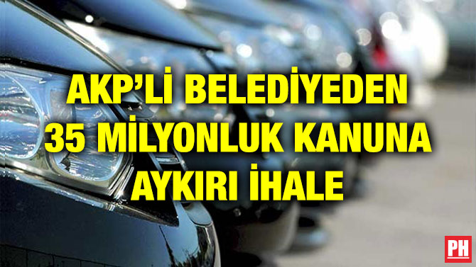 AKP’Lİ BELEDİYEDEN 35 MİLYONLUK KANUNA AYKIRI İHALE