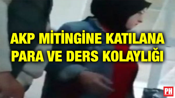AKP MİTİNGİNE KATILANA PARA VE DERS KOLAYLIĞI
