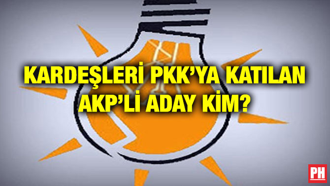 KARDEŞLERİ PKK’YA KATILAN AKP’Lİ ADAY KİM?