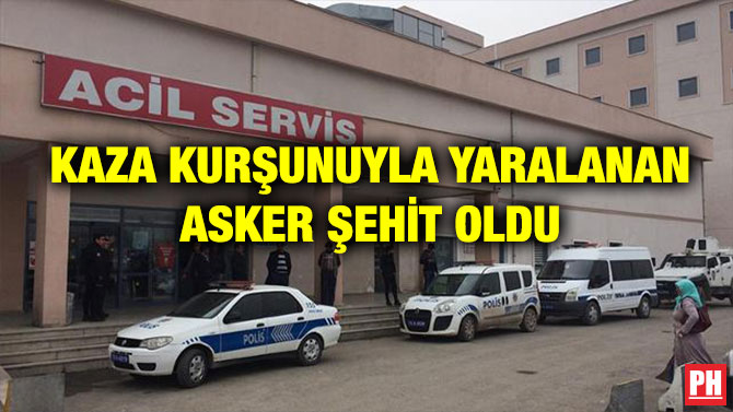 KAZA KURŞUNUYLA YARALANAN ASKER ŞEHİT OLDU