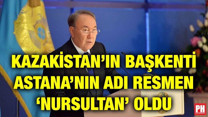 KAZAKİSTAN’IN BAŞKENTİ ASTANA’NIN ADI RESMEN ‘NURSULTAN’ OLDU