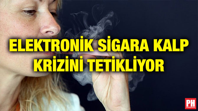 ELEKTRONİK SİGARA KALP KRİZİNİ TETİKLİYOR