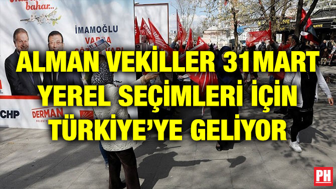 ALMAN VEKİLLER 31MART YEREL SEÇİMLERİ İÇİN TÜRKİYE’YE GELİYOR