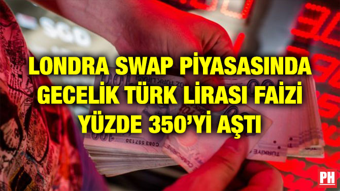 LONDRA SWAP PİYASASINDA GECELİK TÜRK LİRASI FAİZİ YÜZDE 350’Yİ AŞTI