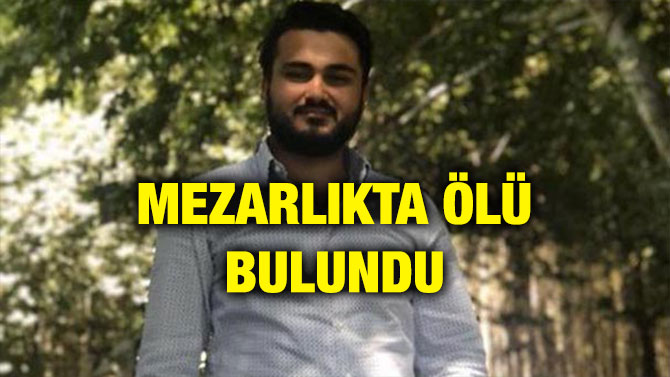 MEZARLIKTA ÖLÜ BULUNDU