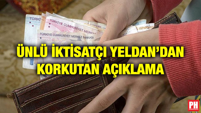 ÜNLÜ İKTİSATÇI YELDAN’DAN KORKUTAN AÇIKLAMA